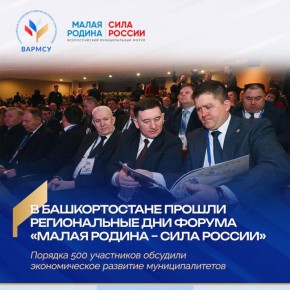 Региональные дни III Всероссийского муниципального форума «МАЛАЯ РОДИНА – СИЛА РОССИИ» объединили в Уфе около 500 участников