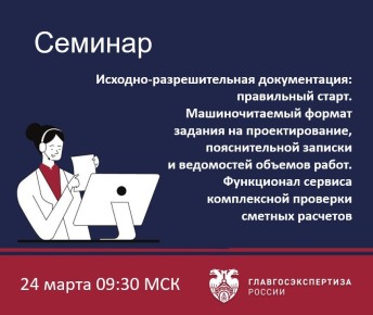 24 марта Учебный центр Главгосэкспертизы России проведет семинар «Исходно-разрешительная документация: правильный старт. Машиночитаемый формат задания на проектирование, пояснительной записки и ведомостей объемов работ....